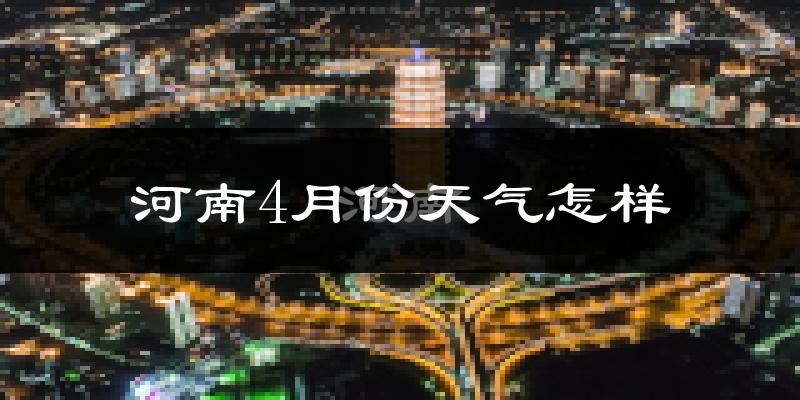 河南省4月份天气如何?还冷吗?
