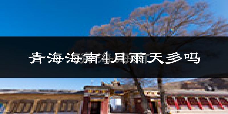 青海海南4月雨天多吗?