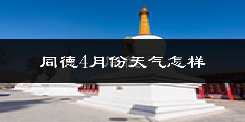 同德县4月份天气如何?天气冷吗?
