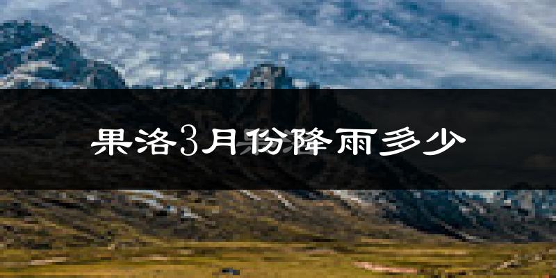 果洛3月份降雨多少?