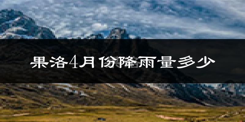 果洛4月份降雨量多少?果洛四月下雨多吗?