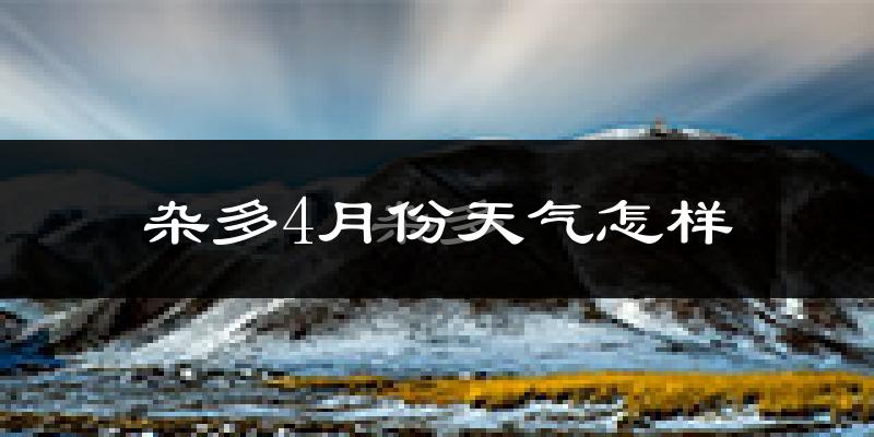 杂多县4月份天气如何?天气冷吗?