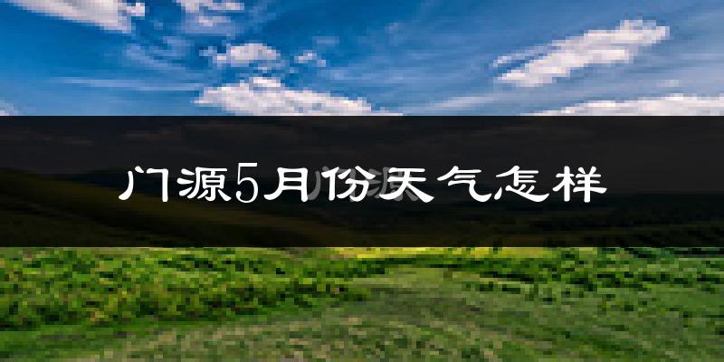 门源回族自治县5月份天气如何?很冷吗?