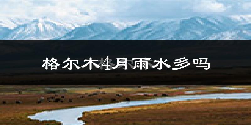 格尔木4月雨水多吗?