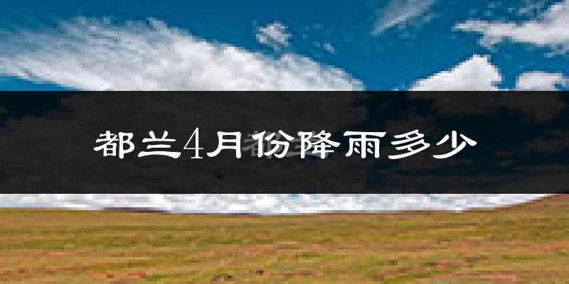 都兰4月份降雨多少?