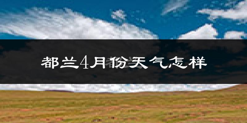 都兰县4月份天气如何?冷吗?