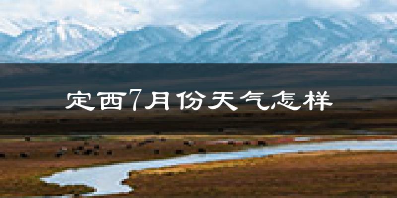 定西市7月份天气如何?很热吗?