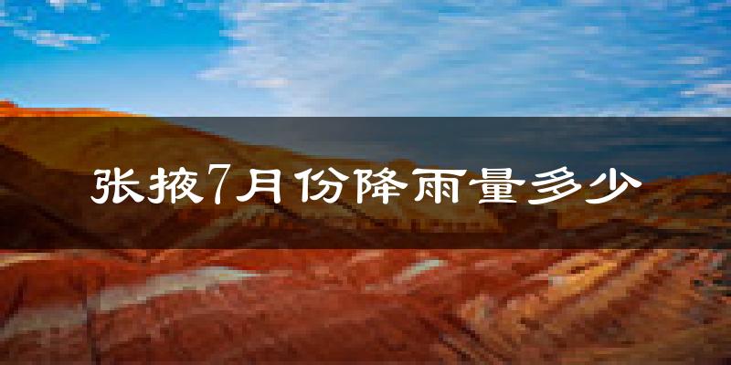 张掖7月份降雨量多少?张掖七月下雨多吗?