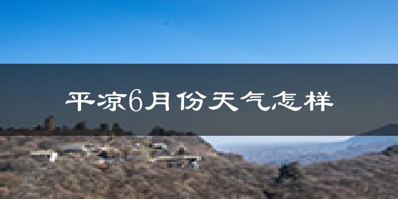 平凉6月份天气如何?很热吗?
