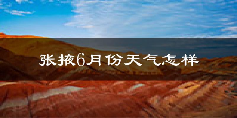 张掖6月份天气如何?很热吗?