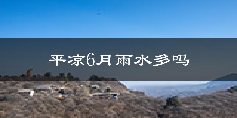 平凉6月雨水多吗?
