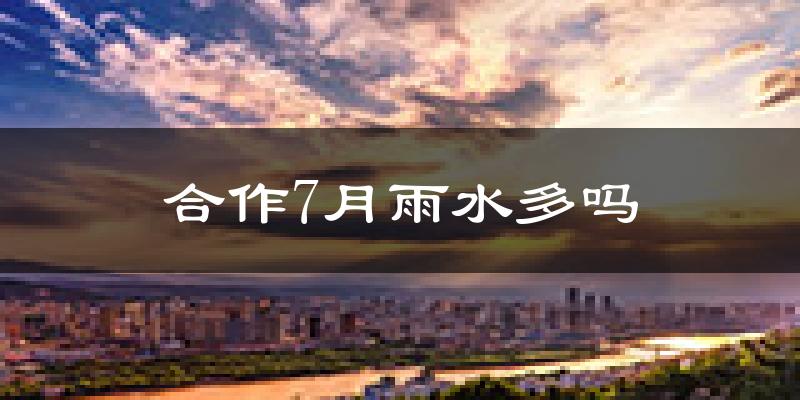 合作7月雨水多吗?