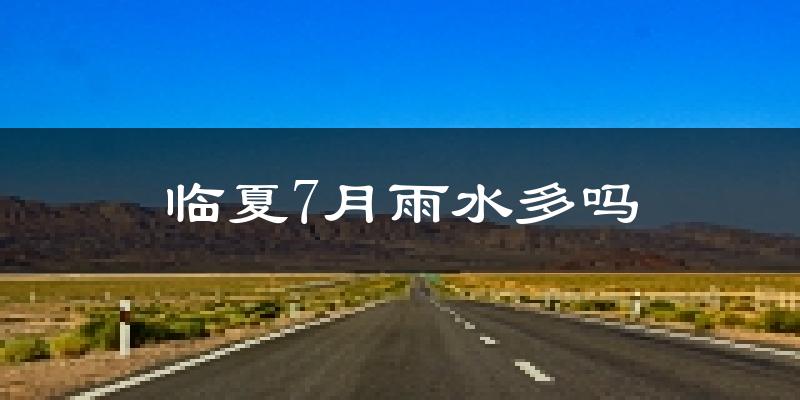 临夏7月雨水多吗?