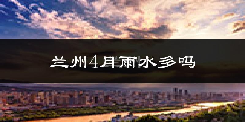 兰州4月雨水多吗?