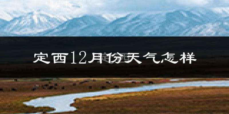 定西12月份天气怎样?定西十二月冷吗?
