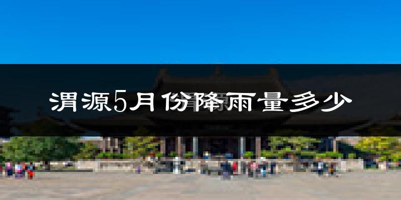 渭源5月份降雨量多少?渭源五月下雨多吗?