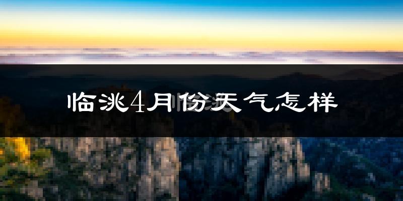临洮县4月份天气如何?冷热情况怎么样?