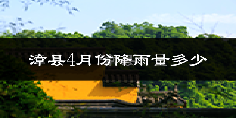 漳县4月份降雨量多少?漳县四月下雨多吗?