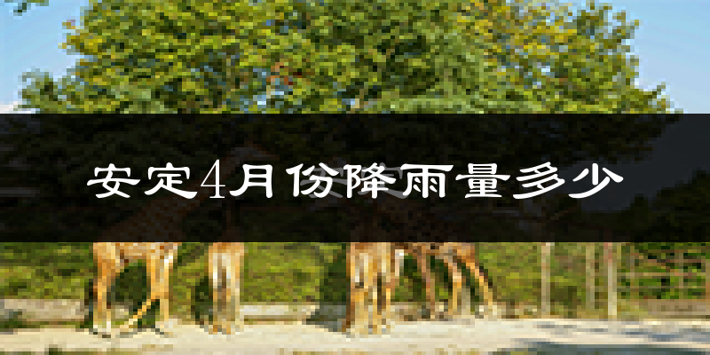 安定4月份降雨量多少?安定四月下雨多吗?
