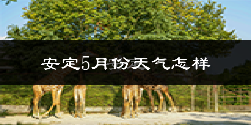安定5月份天气怎样?安定五月冷吗?