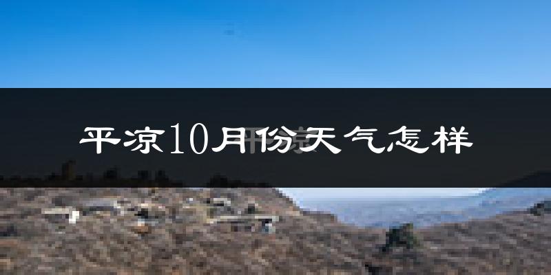 平凉10月份天气怎样?平凉十月冷不冷?