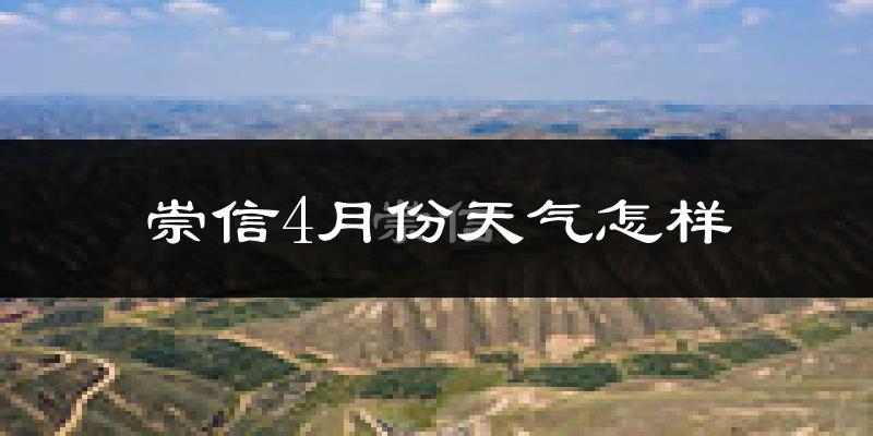崇信县4月份天气如何?冷热情况怎么样?