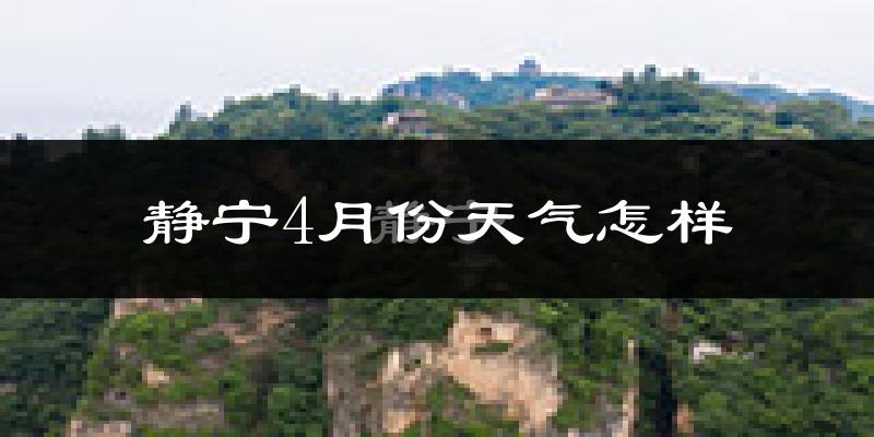 静宁县4月份天气如何?冷热情况怎么样?