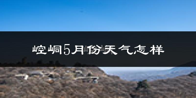 崆峒5月份天气怎样?崆峒五月冷吗?