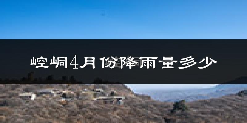 崆峒4月份降雨量多少?崆峒四月下雨多吗?