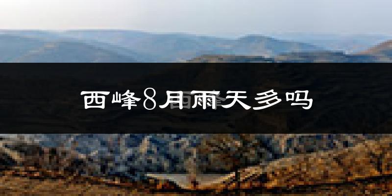 西峰8月雨天多吗?