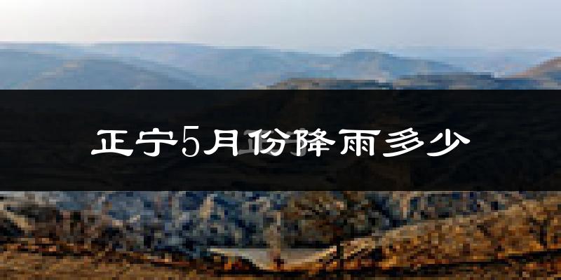 正宁5月份降雨多少?