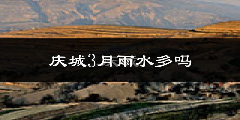 庆城3月雨水多吗?