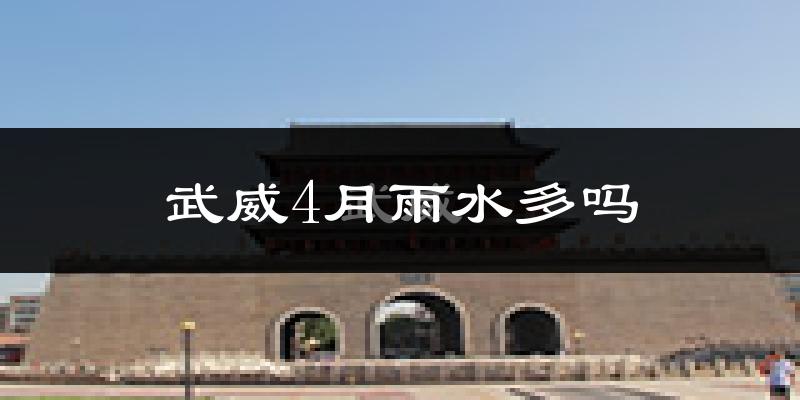 武威4月雨水多吗?