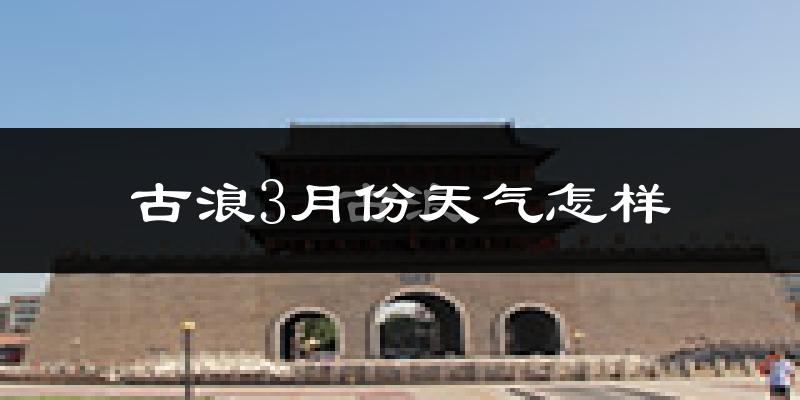 古浪县3月份天气如何?冷吗?