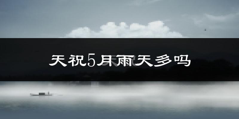 天祝5月雨天多吗?