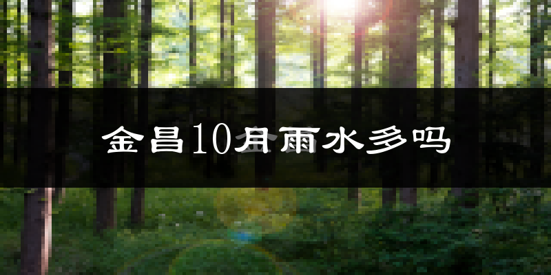 金昌10月雨水多吗?