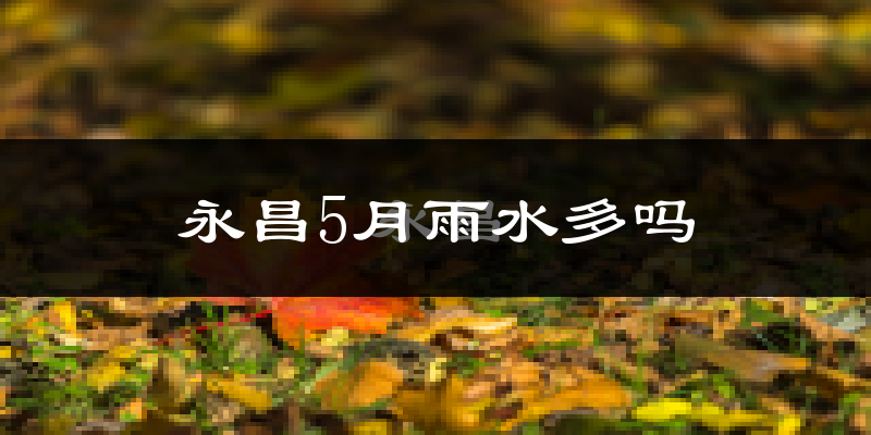 永昌5月雨水多吗?