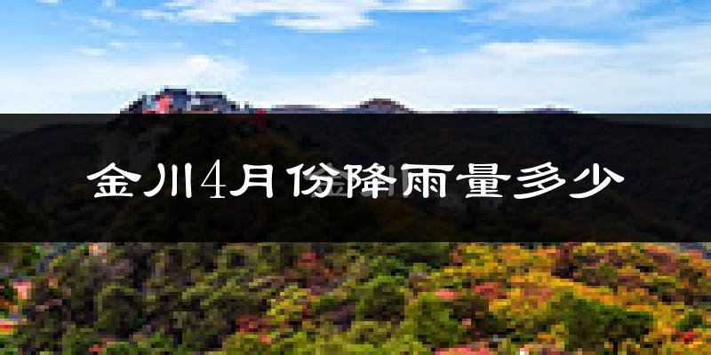 金川4月份降雨量多少?金川四月下雨多吗?