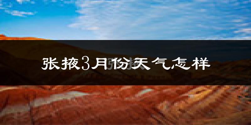 张掖市3月份天气如何?冷吗?过去两年天气数据分析