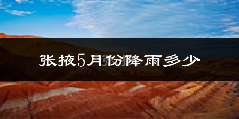 张掖5月份降雨多少?