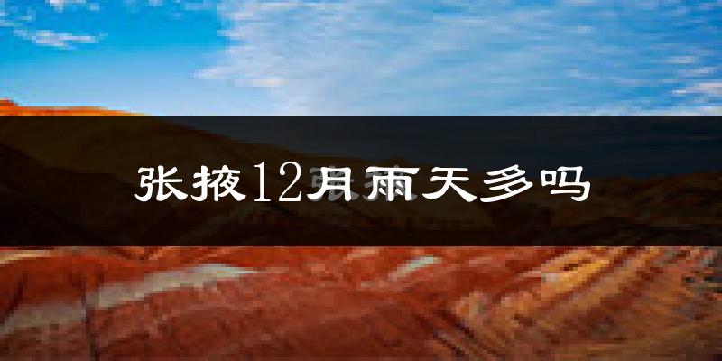 张掖12月雨天多吗?