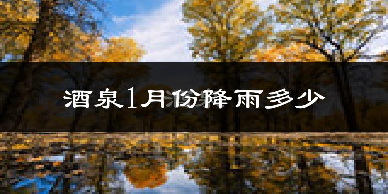 酒泉1月份降雨多少?