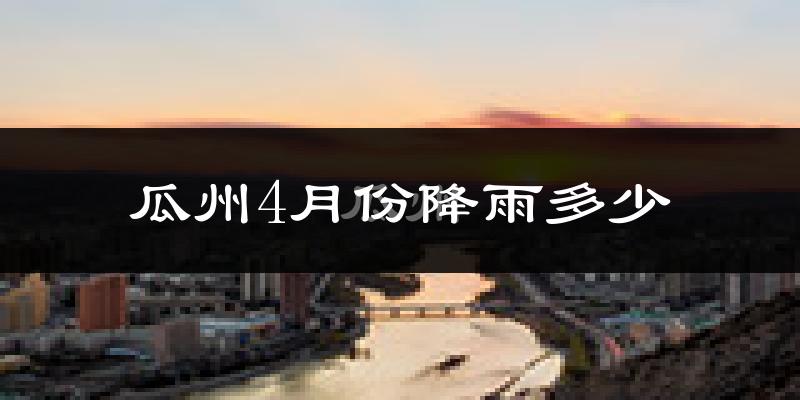 瓜州4月份降雨多少?