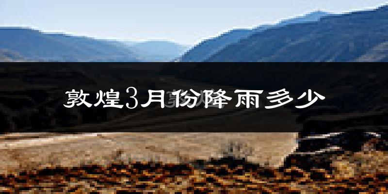 敦煌3月份降雨多少?