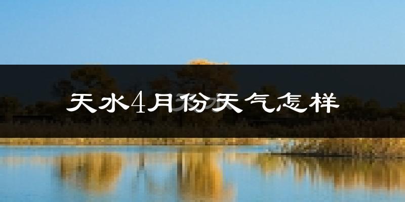 天水市4月份天气如何?冷热情况分析