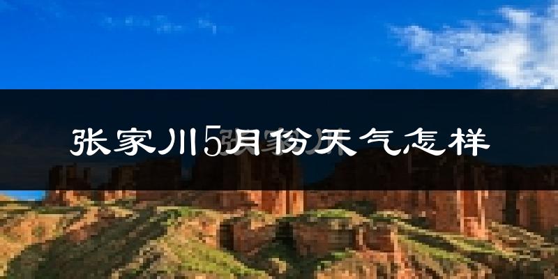 张家川回族自治县5月份天气如何?很热吗?