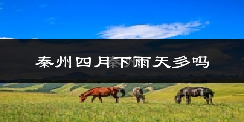 秦州四月下雨天多吗?秦州4月份降雨量多少?