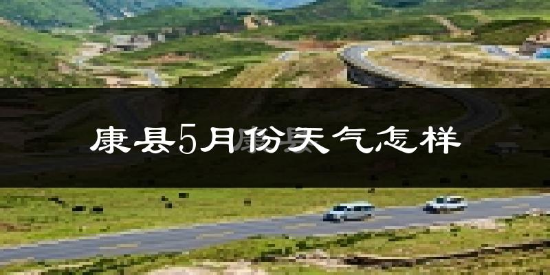 康县5月份天气如何?很热吗?