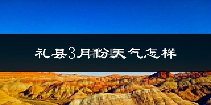 礼县3月份天气如何?冷吗?