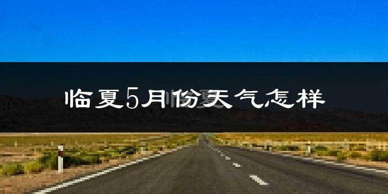 临夏市5月份天气如何?很冷吗?